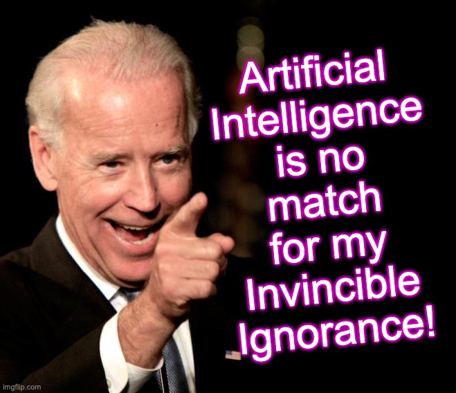 [note: the-only-thing-to-fear-is-not-being-afraid-enough satire] | Artificial Intelligence is no match for my Invincible Ignorance! | image tagged in memes,smilin biden,funny memes,ignorance,artificial intelligence | made w/ Imgflip meme maker