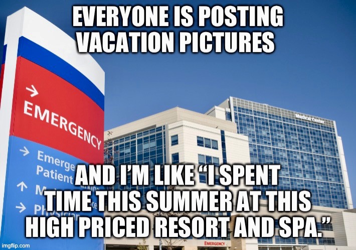 Hospital Vacation | image tagged in hospital,vacation,picture,expensive,trip | made w/ Imgflip meme maker