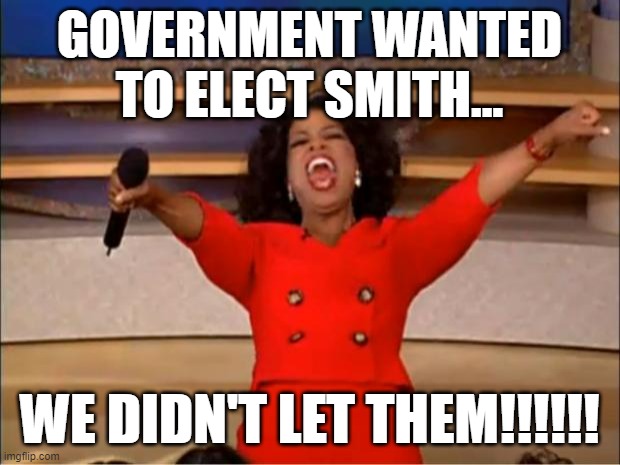 Oprah You Get A Meme | GOVERNMENT WANTED TO ELECT SMITH... WE DIDN'T LET THEM!!!!!! | image tagged in memes,oprah you get a | made w/ Imgflip meme maker