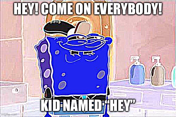 Hehe | HEY! COME ON EVERYBODY! KID NAMED “HEY” | image tagged in memes,don't you squidward | made w/ Imgflip meme maker