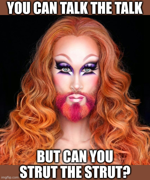 Drag Queen Jesus | YOU CAN TALK THE TALK; BUT CAN YOU STRUT THE STRUT? | image tagged in drag queen jesus | made w/ Imgflip meme maker