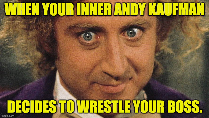 Your inner Andy Kaufman. | WHEN YOUR INNER ANDY KAUFMAN; DECIDES TO WRESTLE YOUR BOSS. | image tagged in your inner andy kaufman,memes | made w/ Imgflip meme maker