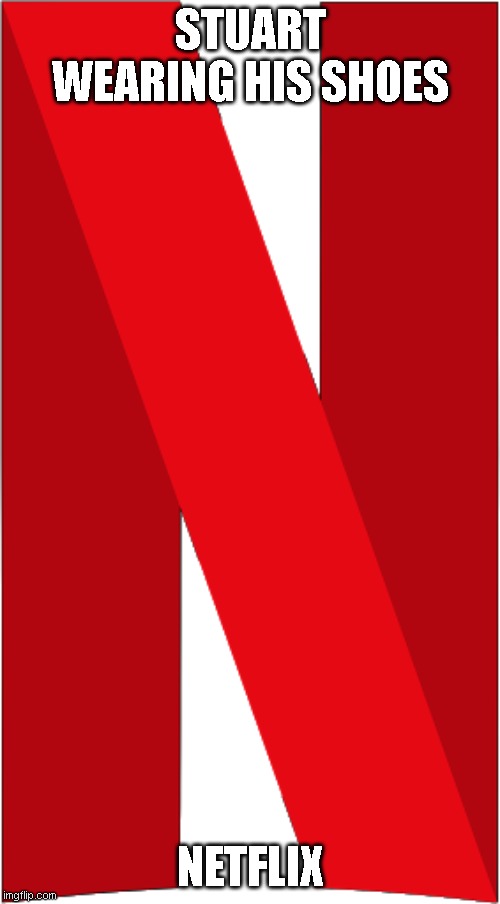 Netflix N logo | STUART WEARING HIS SHOES; NETFLIX | image tagged in netflix n logo | made w/ Imgflip meme maker