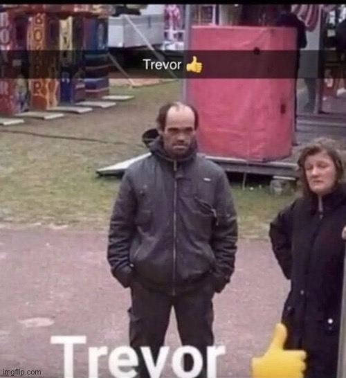 Trevro? | image tagged in trevor | made w/ Imgflip meme maker