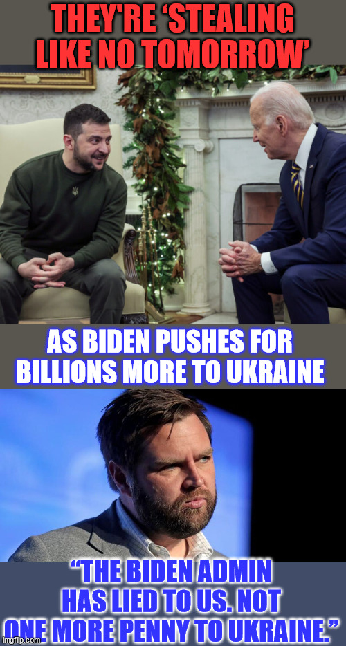 "Even if the US were to supply all the weaponry we need, We don’t have the men to use them.” | THEY'RE ‘STEALING LIKE NO TOMORROW’; AS BIDEN PUSHES FOR BILLIONS MORE TO UKRAINE; “THE BIDEN ADMIN HAS LIED TO US. NOT ONE MORE PENNY TO UKRAINE.” | image tagged in ukraine,war,truth,biden,admin,lying | made w/ Imgflip meme maker