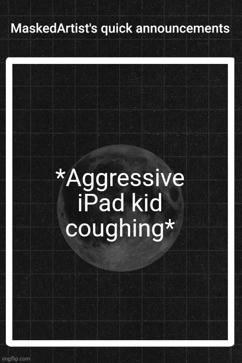 Help | *Aggressive iPad kid coughing* | image tagged in anartistwithamask's quick announcements | made w/ Imgflip meme maker