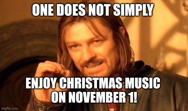 One Does Not Simply | ONE DOES NOT SIMPLY; ENJOY CHRISTMAS MUSIC 
ON NOVEMBER 1! | image tagged in memes,one does not simply | made w/ Imgflip meme maker