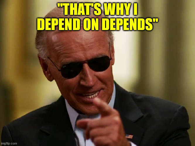 Cool Joe Biden | "THAT'S WHY I DEPEND ON DEPENDS" | image tagged in cool joe biden | made w/ Imgflip meme maker
