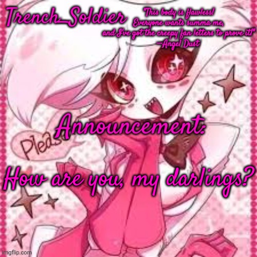 Trench_Soldier's Angel Dust announcement template | How are you, my darlings? | image tagged in trench_soldier's angel dust announcement template | made w/ Imgflip meme maker