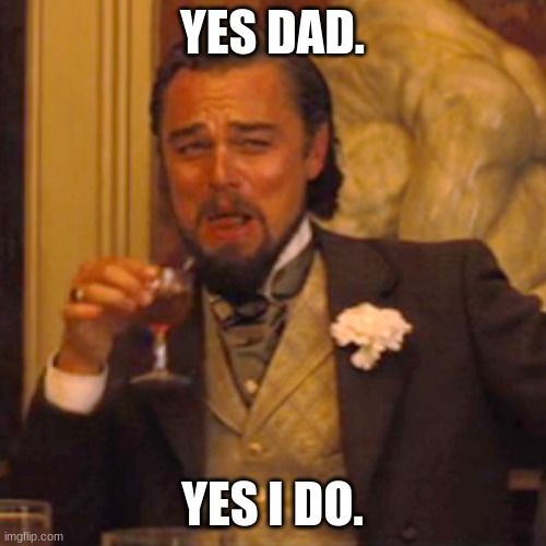 Laughing Leo Meme | YES DAD. YES I DO. | image tagged in memes,laughing leo | made w/ Imgflip meme maker