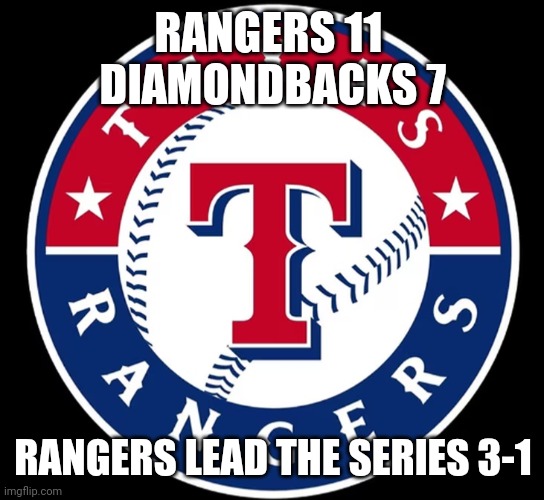 Need one more to take the series | RANGERS 11 
DIAMONDBACKS 7; RANGERS LEAD THE SERIES 3-1 | image tagged in texas rangers | made w/ Imgflip meme maker