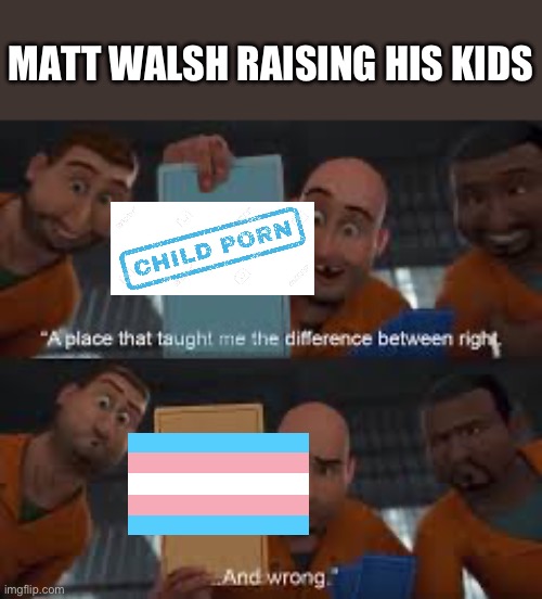 Matt Walsh Raising His Kids | MATT WALSH RAISING HIS KIDS | image tagged in megamind right and wrong,matt walsh,transphobic,political meme,sad but true | made w/ Imgflip meme maker