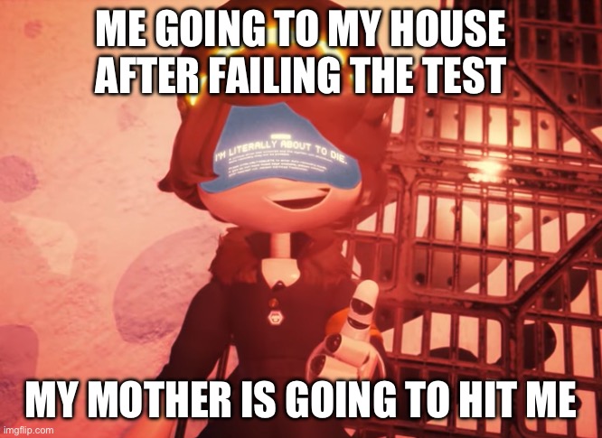 I’m the only who pass this? | ME GOING TO MY HOUSE AFTER FAILING THE TEST; MY MOTHER IS GOING TO HIT ME | image tagged in i am literally about to die,murder drones,n | made w/ Imgflip meme maker