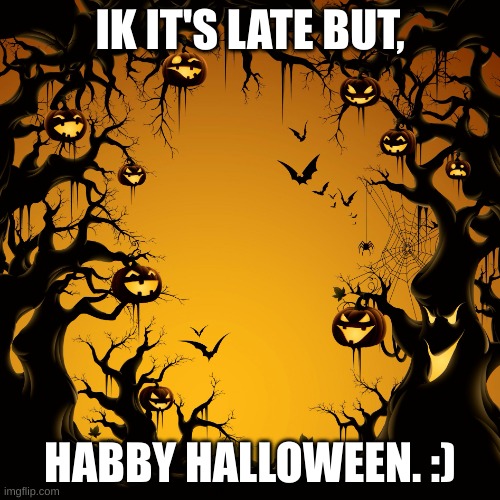 lol | IK IT'S LATE BUT, HABBY HALLOWEEN. :) | image tagged in halloween | made w/ Imgflip meme maker