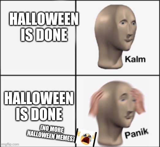 No more spooky memes... But cozy Christmas memes are next! | HALLOWEEN IS DONE; HALLOWEEN IS DONE; (NO MORE HALLOWEEN MEMES) | image tagged in kalm panik | made w/ Imgflip meme maker