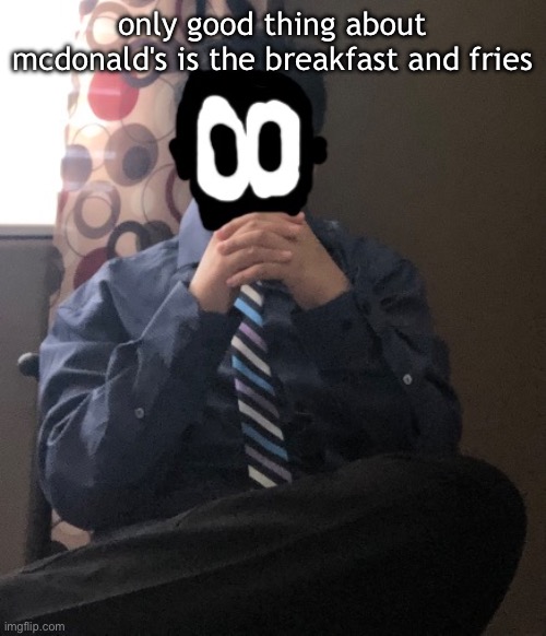 delted but he's badass | only good thing about mcdonald's is the breakfast and fries | image tagged in delted but he's badass | made w/ Imgflip meme maker