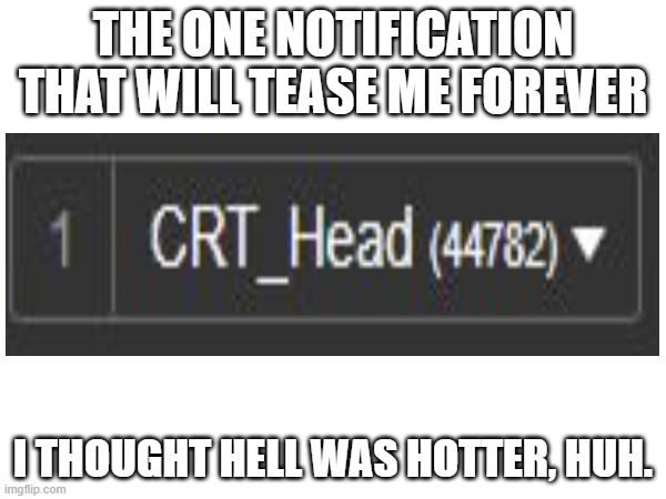 huh. | THE ONE NOTIFICATION THAT WILL TEASE ME FOREVER; I THOUGHT HELL WAS HOTTER, HUH. | image tagged in uhhhhhh | made w/ Imgflip meme maker