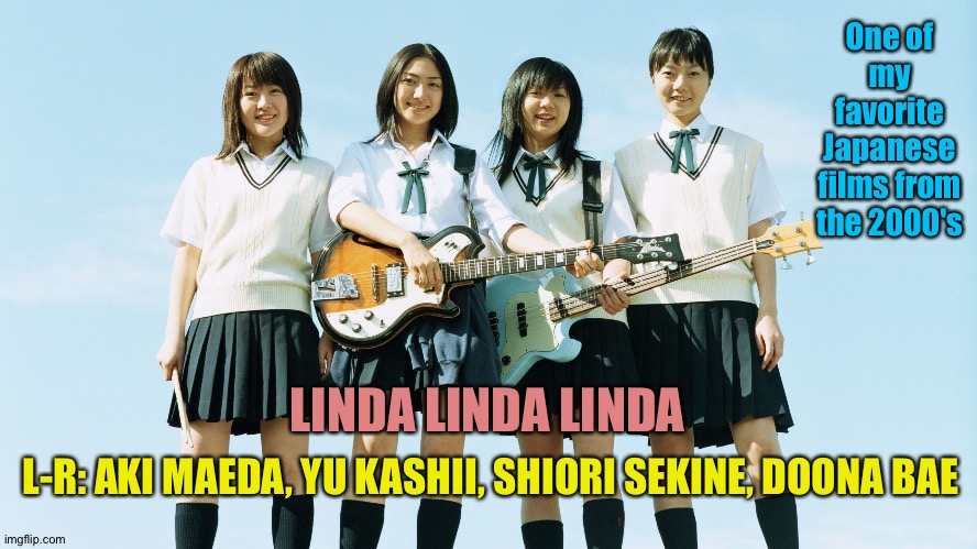 Blast from the past | One of my favorite Japanese films from the 2000's; L-R: AKI MAEDA, YU KASHII, SHIORI SEKINE, DOONA BAE; LINDA LINDA LINDA | image tagged in linda linda linda | made w/ Imgflip meme maker