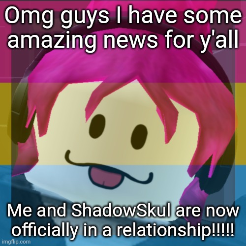 YIPPEE!!!!!!! | Omg guys I have some amazing news for y'all; Me and ShadowSkul are now officially in a relationship!!!!! | image tagged in idk15_official,idk stuff s o u p carck | made w/ Imgflip meme maker