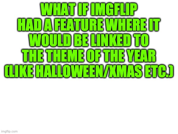 A good one, yeah? | WHAT IF IMGFLIP HAD A FEATURE WHERE IT WOULD BE LINKED TO THE THEME OF THE YEAR (LIKE HALLOWEEN/XMAS ETC.) | image tagged in stop,reading,these,tags,thank,you | made w/ Imgflip meme maker