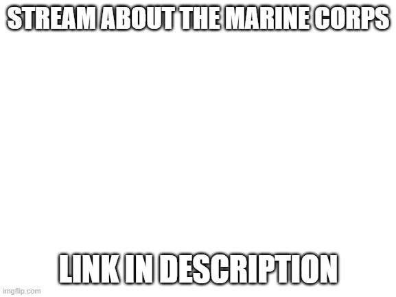United States Marine Corps stream | STREAM ABOUT THE MARINE CORPS; LINK IN DESCRIPTION | image tagged in blank white template | made w/ Imgflip meme maker