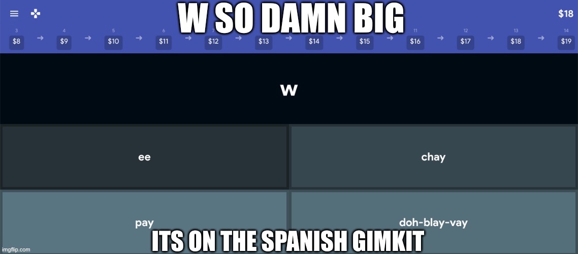 w so damn big it's on the spanish gimkit | image tagged in w so damn big it's on the spanish gimkit | made w/ Imgflip meme maker