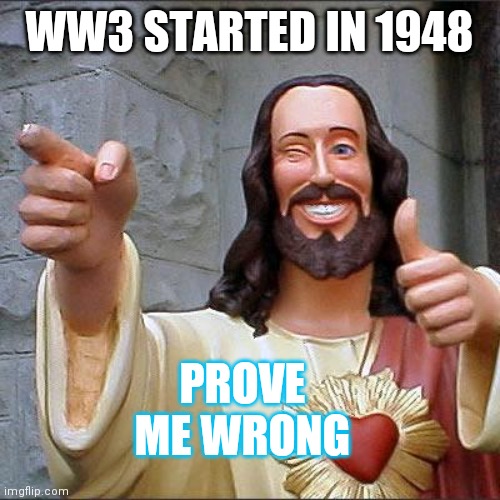 A Long Time Ago in a Galaxy in your Backyard | WW3 STARTED IN 1948; PROVE ME WRONG | image tagged in buddy christ,they hate jews,always have,rewrites | made w/ Imgflip meme maker