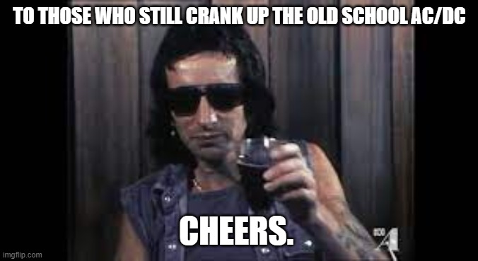 AC/DC | TO THOSE WHO STILL CRANK UP THE OLD SCHOOL AC/DC; CHEERS. | image tagged in ac/dc | made w/ Imgflip meme maker