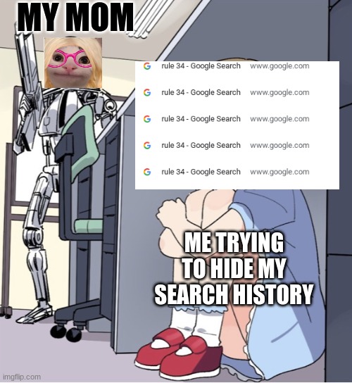 My | MY MOM; ME TRYING TO HIDE MY SEARCH HISTORY | image tagged in anime girl hiding from terminator | made w/ Imgflip meme maker