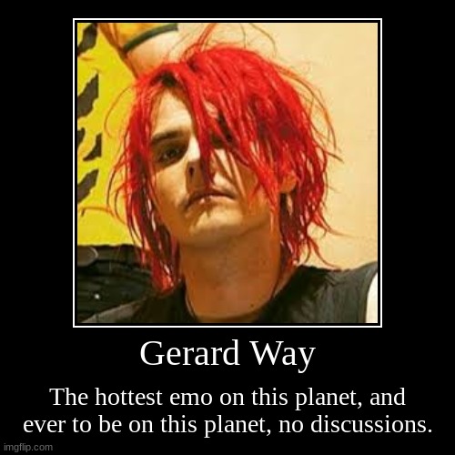 Gerard Way | The hottest emo on this planet, and ever to be on this planet, no discussions. | image tagged in funny,demotivationals | made w/ Imgflip demotivational maker