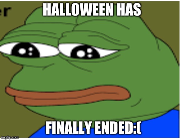 See:( | HALLOWEEN HAS; FINALLY ENDED:( | image tagged in halloween | made w/ Imgflip meme maker