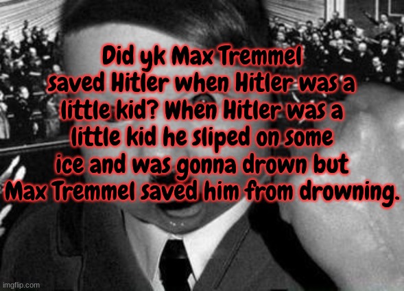 hitler kid | Did yk Max Tremmel saved Hitler when Hitler was a little kid? When Hitler was a little kid he sliped on some ice and was gonna drown but Max Tremmel saved him from drowning. | image tagged in hitler kid | made w/ Imgflip meme maker