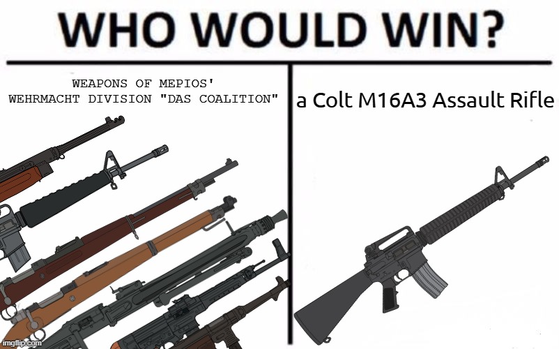 You All Know the Answer. | a Colt M16A3 Assault Rifle; WEAPONS OF MEPIOS' WEHRMACHT DIVISION "DAS COALITION" | image tagged in memes,who would win,pro-fandom,war,military | made w/ Imgflip meme maker