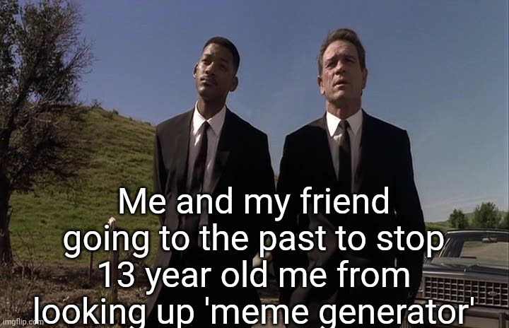 Men in black humour | Me and my friend going to the past to stop 13 year old me from looking up 'meme generator' | image tagged in men in black humour | made w/ Imgflip meme maker