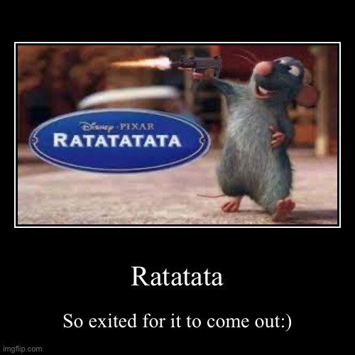 Ah yes ratatata | Ratatata | So exited for it to come out:) | image tagged in funny,demotivationals,ratatouille | made w/ Imgflip demotivational maker
