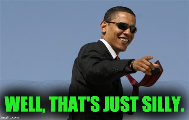 Cool Obama Meme | WELL, THAT'S JUST SILLY. | image tagged in memes,cool obama | made w/ Imgflip meme maker