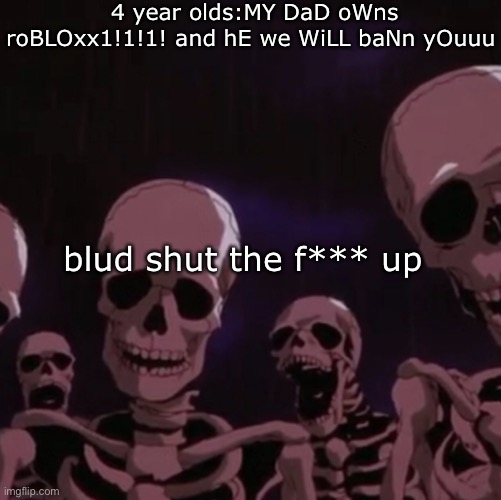 roasting skeletons | 4 year olds:MY DaD oWns roBLOxx1!1!1! and hE we WiLL baNn yOuuu; blud shut the f*** up | image tagged in roasting skeletons | made w/ Imgflip meme maker
