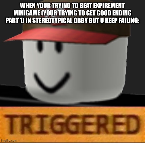 Roblox Triggered | WHEN YOUR TRYING TO BEAT EXPIREMENT MINIGAME (YOUR TRYING TO GET GOOD ENDING PART 1) IN STEREOTYPICAL OBBY BUT U KEEP FAILING: | image tagged in roblox triggered | made w/ Imgflip meme maker