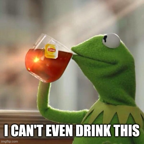 Kermit Lipton | I CAN'T EVEN DRINK THIS | image tagged in memes,kermit,frog,lipton,tea,drink | made w/ Imgflip meme maker