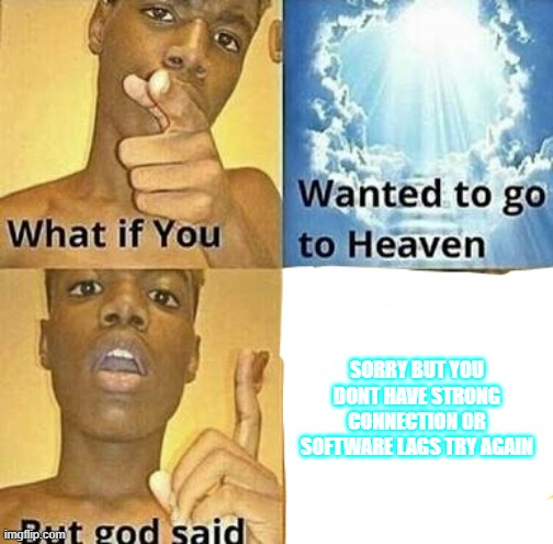 What if you wanted to go to Heaven | SORRY BUT YOU DONT HAVE STRONG CONNECTION OR SOFTWARE LAGS TRY AGAIN | image tagged in what if you wanted to go to heaven | made w/ Imgflip meme maker