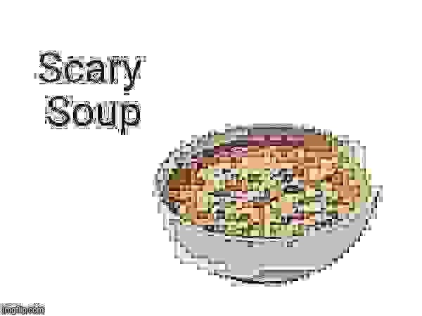 Scary soup | image tagged in scary soup | made w/ Imgflip meme maker