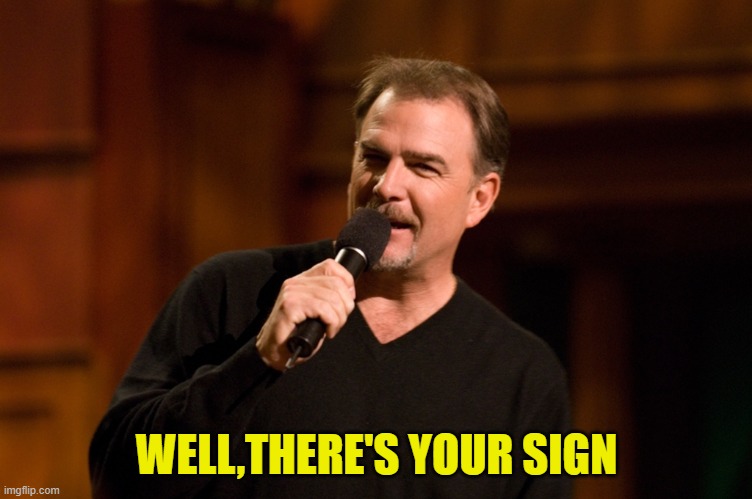 Bill Engvall | WELL,THERE'S YOUR SIGN | image tagged in bill engvall | made w/ Imgflip meme maker