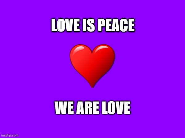 LOVE IS PEACE | LOVE IS PEACE; WE ARE LOVE | image tagged in love,peace | made w/ Imgflip meme maker