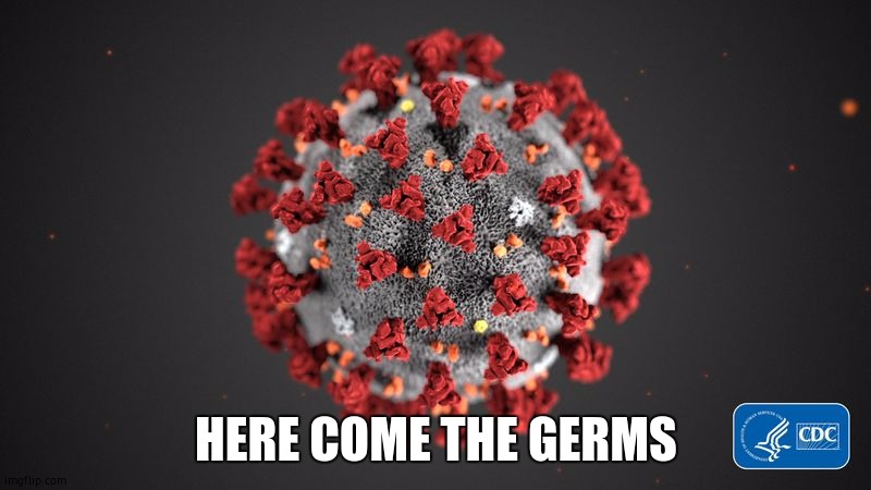 Covid 19 | HERE COME THE GERMS | image tagged in covid 19 | made w/ Imgflip meme maker