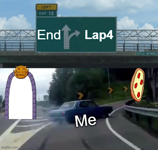 Left Exit 12 Off Ramp Meme | End; Lap4; Me | image tagged in memes,left exit 12 off ramp | made w/ Imgflip meme maker