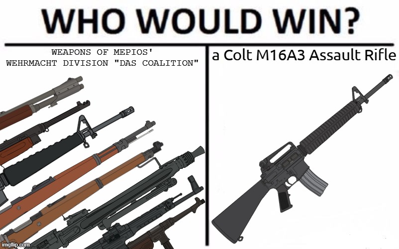 Weapons of "Das Coalition" or a Colt M16A3 Assault Rifle | WEAPONS OF MEPIOS' WEHRMACHT DIVISION "DAS COALITION"; a Colt M16A3 Assault Rifle | image tagged in memes,who would win,pro-fandom,war,firearms,m16 | made w/ Imgflip meme maker