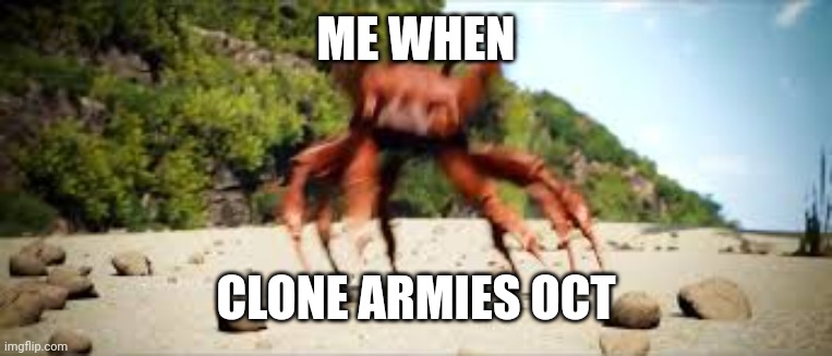 oct | ME WHEN; CLONE ARMIES OCT | image tagged in crab rave,oct,music,nice,clone armies,fire | made w/ Imgflip meme maker
