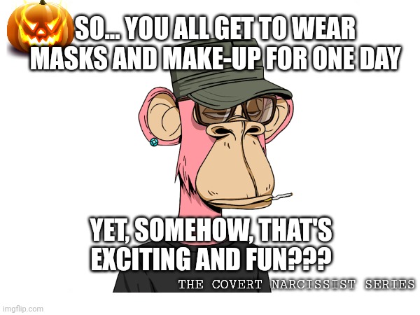 Covert Halloween is kinda boring | SO... YOU ALL GET TO WEAR MASKS AND MAKE-UP FOR ONE DAY; YET, SOMEHOW, THAT'S EXCITING AND FUN??? THE COVERT NARCISSIST SERIES | image tagged in halloween,narcissism,funny,relatable | made w/ Imgflip meme maker