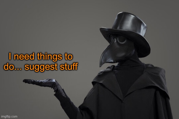 plague doctor | I need things to do... suggest stuff | image tagged in plague doctor | made w/ Imgflip meme maker