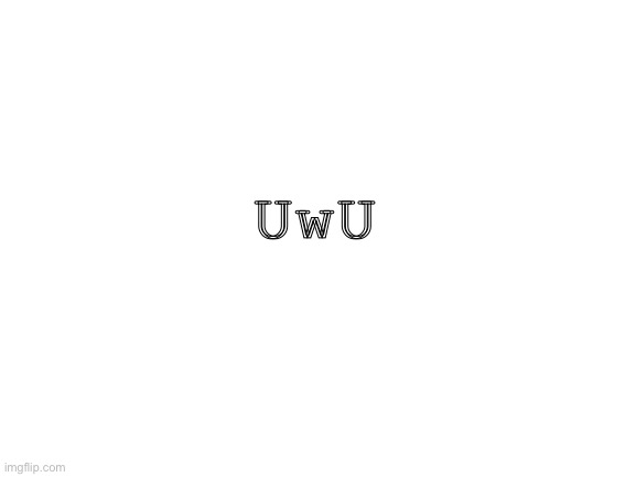 Blank White Template | UwU | image tagged in blank white template | made w/ Imgflip meme maker
